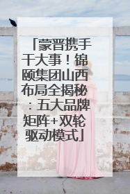 蒙晋携手干大事！锦颐集团山西布局全揭秘：五大品牌矩阵+双轮驱动模式