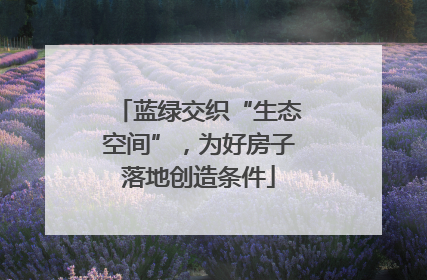 蓝绿交织“生态空间”，为好房子落地创造条件
