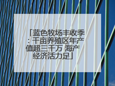 蓝色牧场丰收季：千亩养殖区年产值超三千万 海产经济活力足