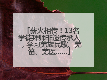 薪火相传！13名学徒拜师非遗传承人，学习羌族民歌、羌笛、羌医……