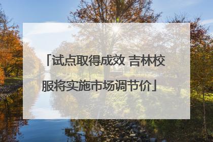 试点取得成效 吉林校服将实施市场调节价