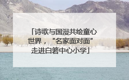 诗歌与国漫共绘童心世界，“名家面对面”走进白箬中心小学
