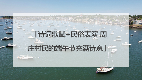 诗词歌赋+民俗表演 周庄村民的端午节充满诗意