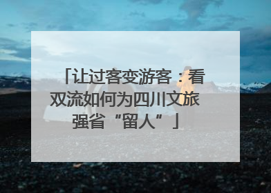 让过客变游客：看双流如何为四川文旅强省“留人”