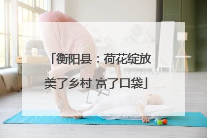 衡阳县：荷花绽放 美了乡村 富了口袋