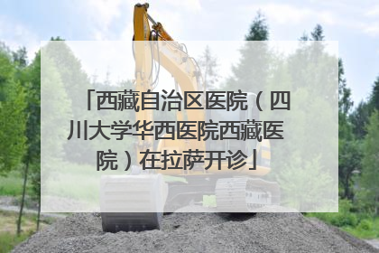 西藏自治区医院（四川大学华西医院西藏医院）在拉萨开诊