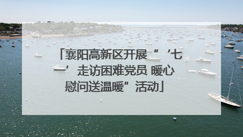 襄阳高新区开展“‘七一’走访困难党员 暖心慰问送温暖”活动