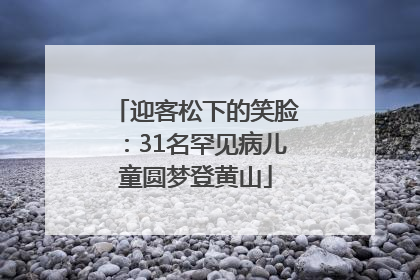 迎客松下的笑脸：31名罕见病儿童圆梦登黄山