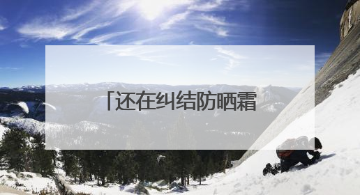 还在纠结防晒霜怎么选？防晒霜推荐，口碑之选！