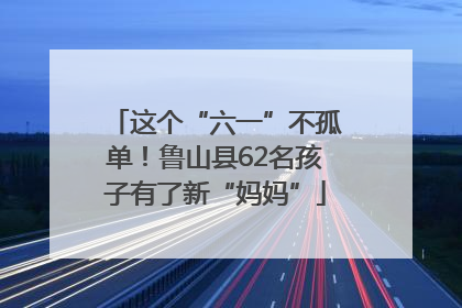 这个“六一”不孤单！鲁山县62名孩子有了新“妈妈”