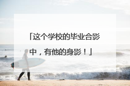 这个学校的毕业合影中，有他的身影！