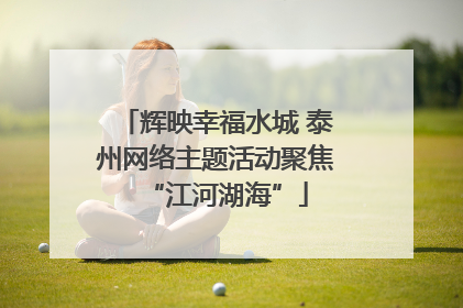 辉映幸福水城 泰州网络主题活动聚焦“江河湖海”