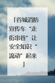 谷城消防宣传车“走街串巷”让安全知识“流动”起来