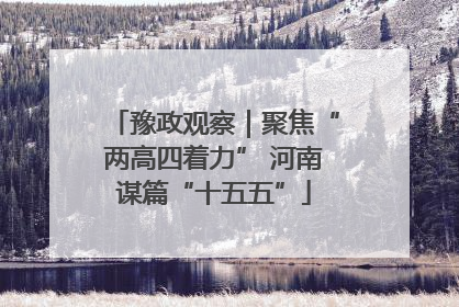 豫政观察｜聚焦“两高四着力” 河南谋篇“十五五”