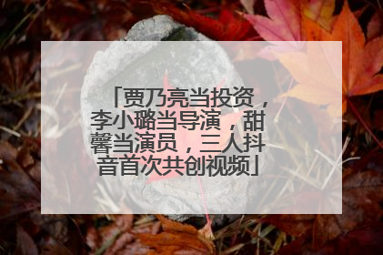 贾乃亮当投资，李小璐当导演，甜馨当演员，三人抖音首次共创视频