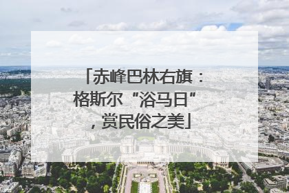 赤峰巴林右旗：格斯尔“浴马日”，赏民俗之美
