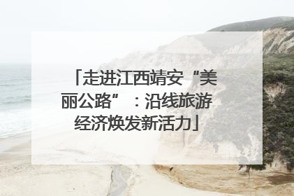 走进江西靖安“美丽公路”：沿线旅游经济焕发新活力