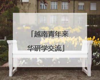 越南青年来华研学交流