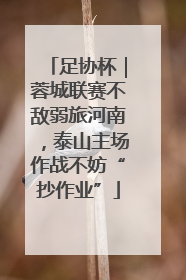 足协杯｜蓉城联赛不敌弱旅河南，泰山主场作战不妨“抄作业”