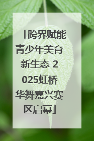 跨界赋能青少年美育新生态 2025虹桥华舞嘉兴赛区启幕