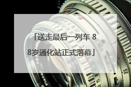 送走最后一列车 88岁通化站正式落幕
