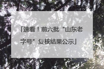 速看！前六批“山东老字号”复核结果公示