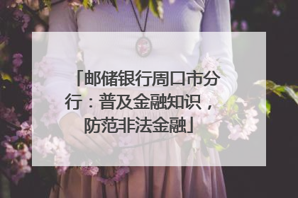 邮储银行周口市分行：普及金融知识，防范非法金融