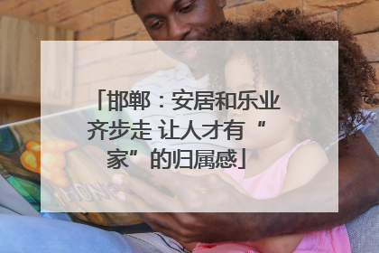 邯郸：安居和乐业齐步走 让人才有“家”的归属感