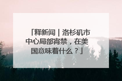 释新闻｜洛杉矶市中心局部宵禁，在美国意味着什么？