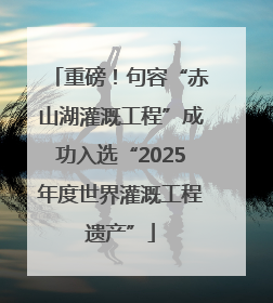 重磅！句容“赤山湖灌溉工程”成功入选“2025年度世界灌溉工程遗产”
