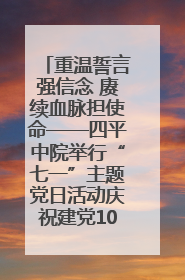 重温誓言强信念 赓续血脉担使命——四平中院举行“七一”主题党日活动庆祝建党104周年