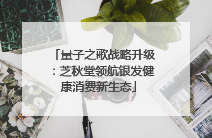量子之歌战略升级：芝秋堂领航银发健康消费新生态
