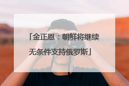 金正恩：朝鲜将继续无条件支持俄罗斯