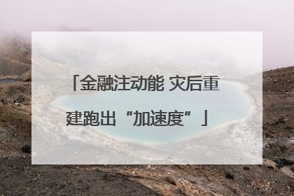 金融注动能 灾后重建跑出“加速度”