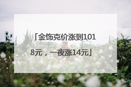 金饰克价涨到1018元，一夜涨14元