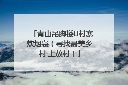 青山吊脚楼 村寨炊烟袅（寻找最美乡村·上敖村）