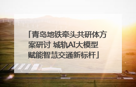 青岛地铁牵头共研体方案研讨 城轨AI大模型赋能智慧交通新标杆