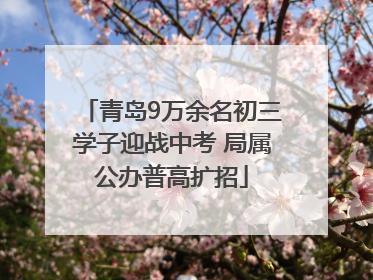 青岛9万余名初三学子迎战中考 局属公办普高扩招