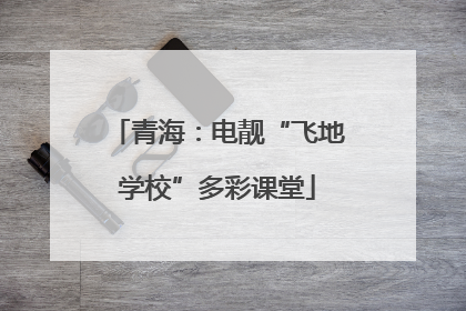 青海：电靓“飞地学校”多彩课堂
