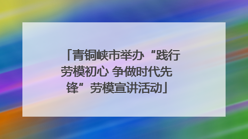 青铜峡市举办“践行劳模初心 争做时代先锋”劳模宣讲活动