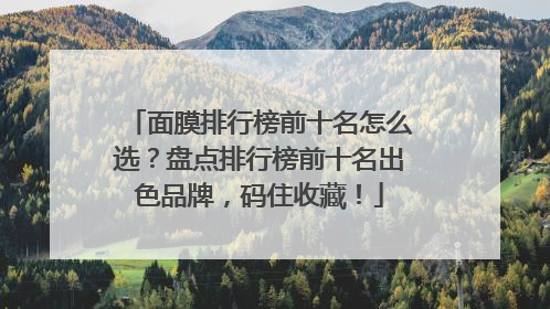 面膜排行榜前十名怎么选？盘点排行榜前十名出色品牌，码住收藏！