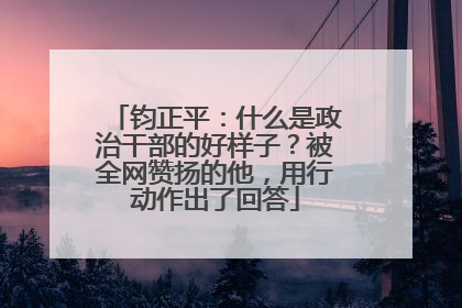 钧正平：什么是政治干部的好样子？被全网赞扬的他，用行动作出了回答