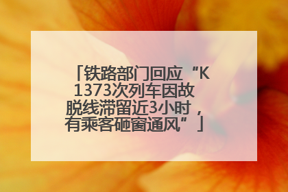铁路部门回应“K1373次列车因故脱线滞留近3小时，有乘客砸窗通风”