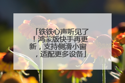 铁铁心声听见了！鸿蒙版快手再更新，支持侧滑小窗，适配更多设备