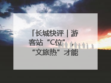 长城快评｜游客站“C位”，“文旅热”才能长热不衰
