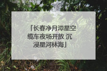 长春净月潭星空缆车夜场开放 沉浸星河林海