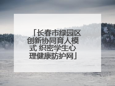长春市绿园区创新协同育人模式 织密学生心理健康防护网