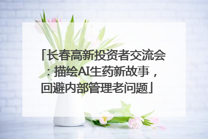 长春高新投资者交流会：描绘AI生药新故事，回避内部管理老问题