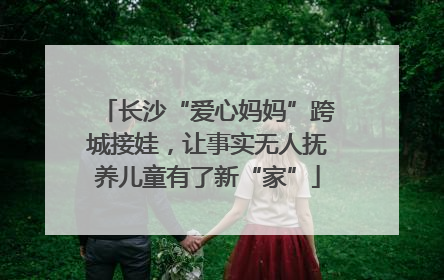长沙“爱心妈妈”跨城接娃，让事实无人抚养儿童有了新“家”