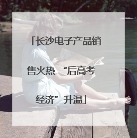 长沙电子产品销售火热 “后高考经济”升温